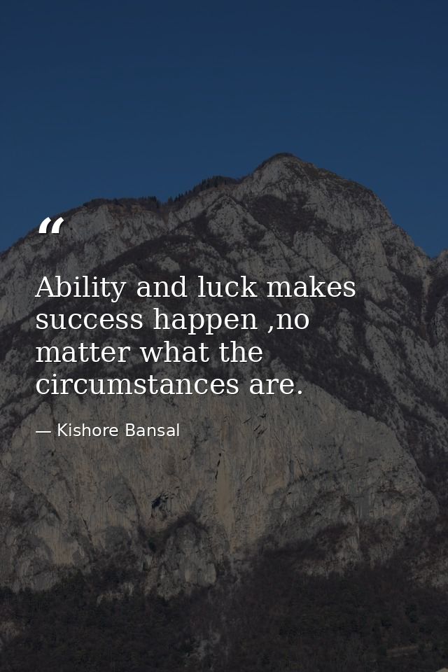Ability and luck makes success happen ,no matter what the circumstances are. — Kishore Bansal
