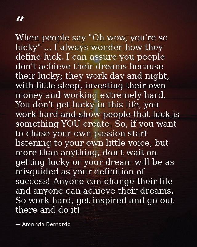When people say "Oh wow, you're so lucky" ... I always wonder how they define luck. I can assure you people don't achiev — Amanda Bernardo