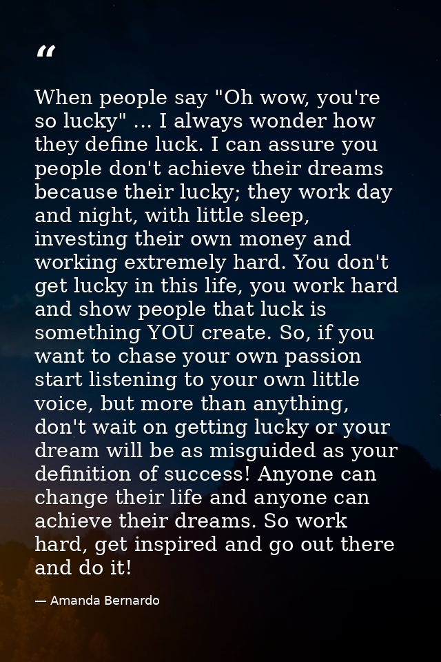 When people say "Oh wow, you're so lucky" ... I always wonder how they define luck. I can assure you people don't achiev — Amanda Bernardo