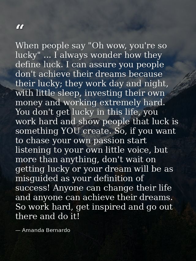 When people say "Oh wow, you're so lucky" ... I always wonder how they define luck. I can assure you people don't achiev — Amanda Bernardo