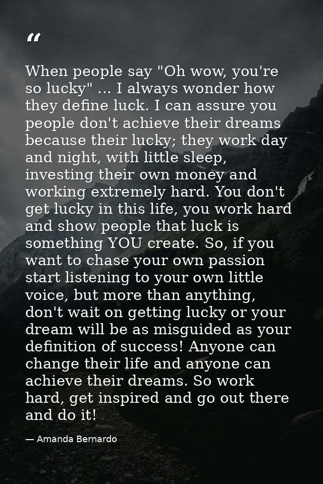 When people say "Oh wow, you're so lucky" ... I always wonder how they define luck. I can assure you people don't achiev — Amanda Bernardo