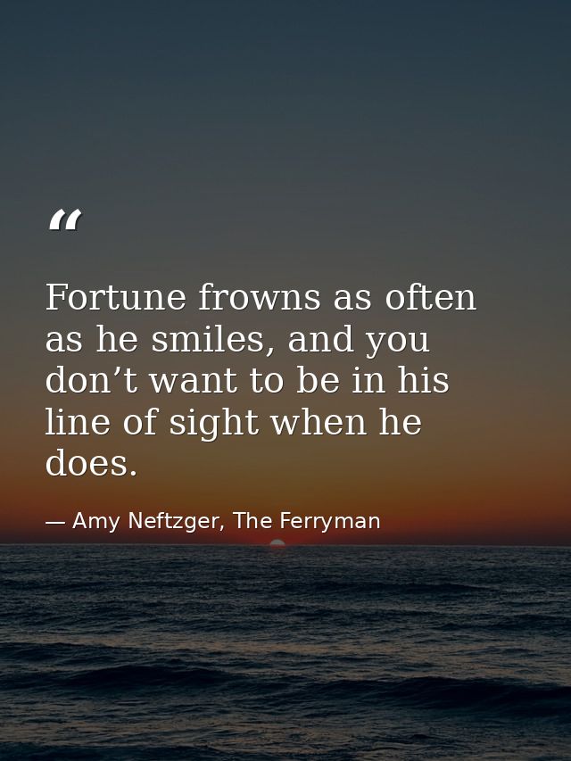 Fortune frowns as often as he smiles, and you don’t want to be in his line of sight when he does. — Amy Neftzger, The Ferryman