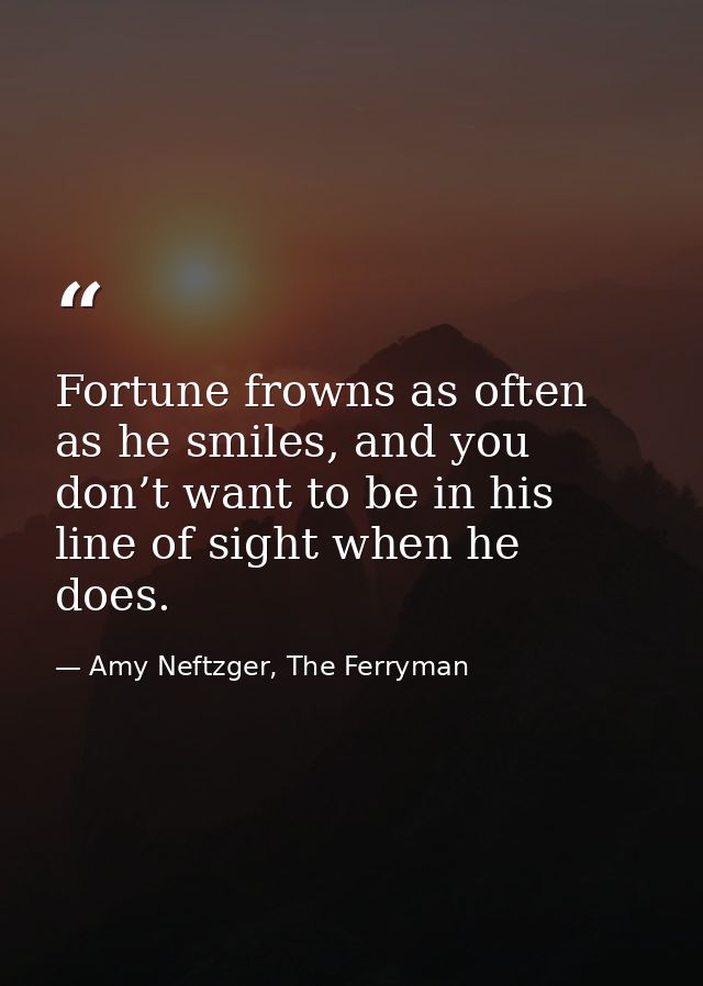 Fortune frowns as often as he smiles, and you don’t want to be in his line of sight when he does. — Amy Neftzger, The Ferryman