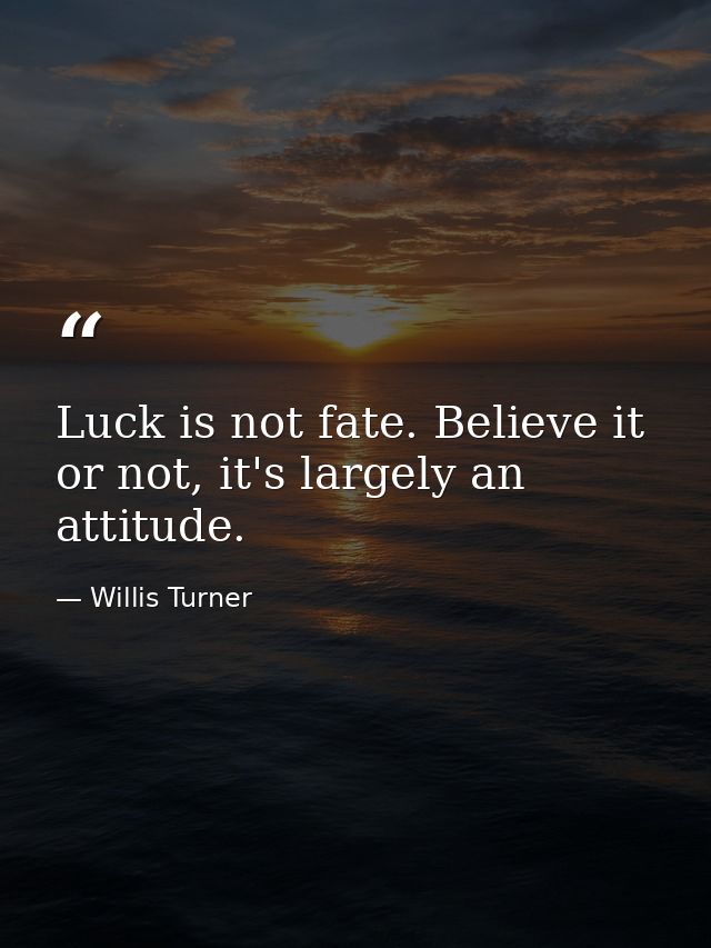 Luck is not fate. Believe it or not, it's largely an attitude. — Willis Turner