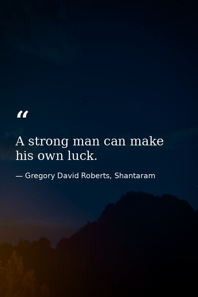 A strong man can make his own luck. — Gregory David Roberts, Shantaram
