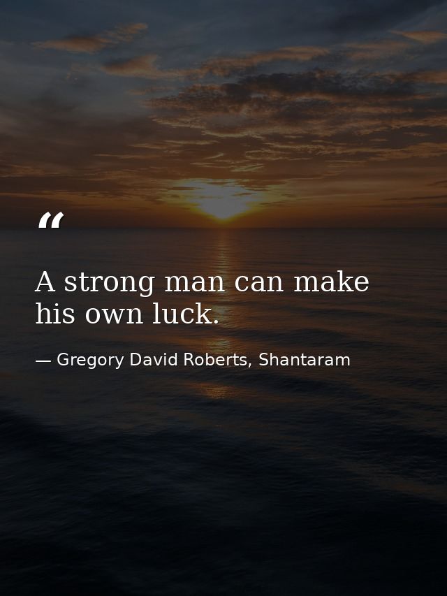 A strong man can make his own luck. — Gregory David Roberts, Shantaram