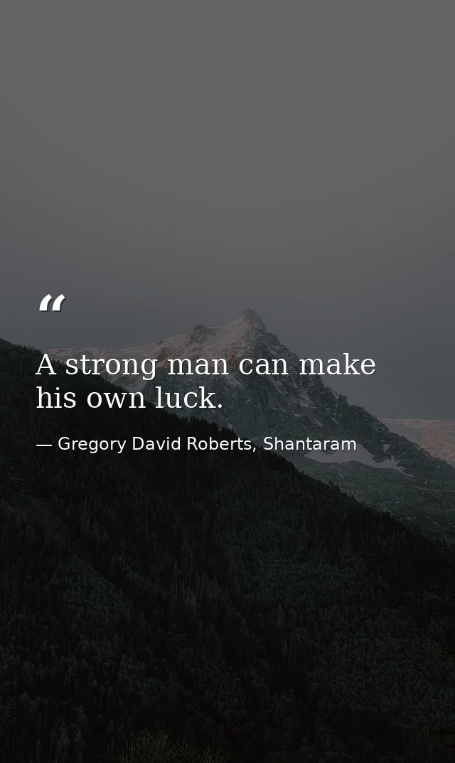 A strong man can make his own luck. — Gregory David Roberts, Shantaram