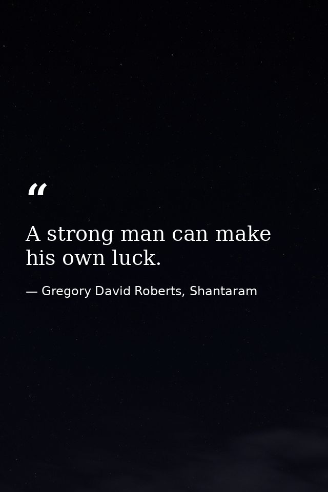A strong man can make his own luck. — Gregory David Roberts, Shantaram