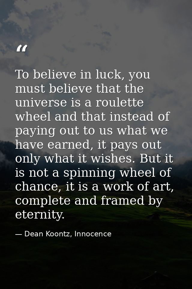 To believe in luck, you must believe that the universe is a roulette wheel and that instead of paying out to us what we  — Dean Koontz, Innocence