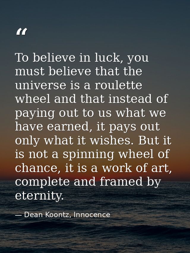 To believe in luck, you must believe that the universe is a roulette wheel and that instead of paying out to us what we  — Dean Koontz, Innocence