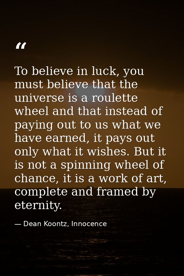 To believe in luck, you must believe that the universe is a roulette wheel and that instead of paying out to us what we  — Dean Koontz, Innocence