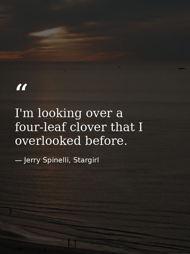 I'm looking over a four-leaf clover that I overlooked before. — Jerry Spinelli, Stargirl