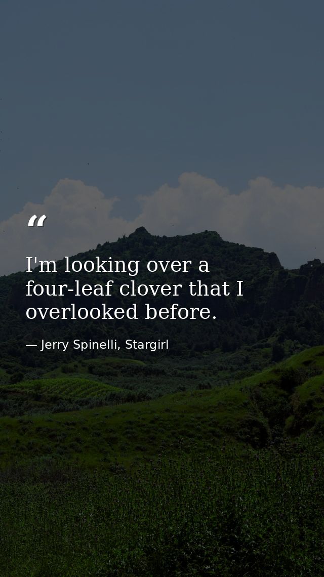 I'm looking over a four-leaf clover that I overlooked before. — Jerry Spinelli, Stargirl