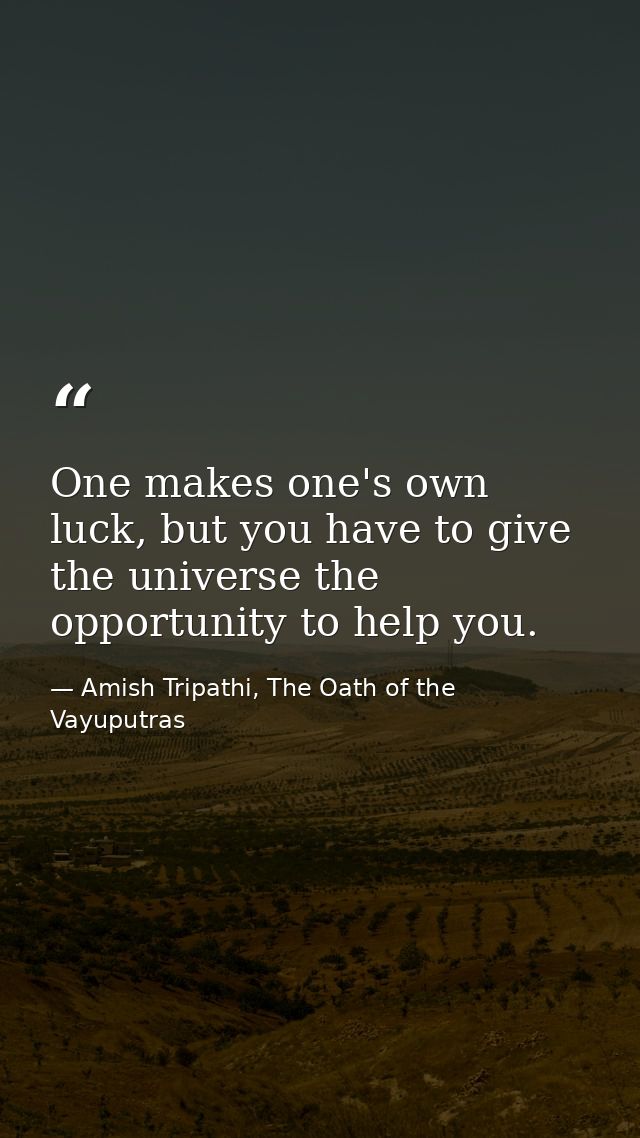 One makes one's own luck, but you have to give the universe the opportunity to help you. — Amish Tripathi, The Oath of the Vayuputras