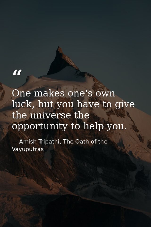 One makes one's own luck, but you have to give the universe the opportunity to help you. — Amish Tripathi, The Oath of the Vayuputras