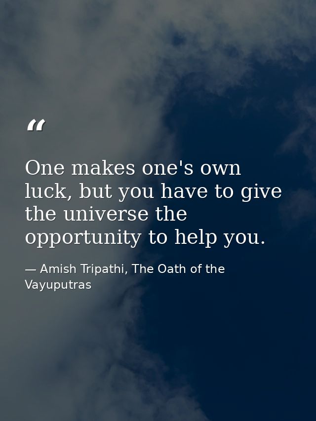 One makes one's own luck, but you have to give the universe the opportunity to help you. — Amish Tripathi, The Oath of the Vayuputras