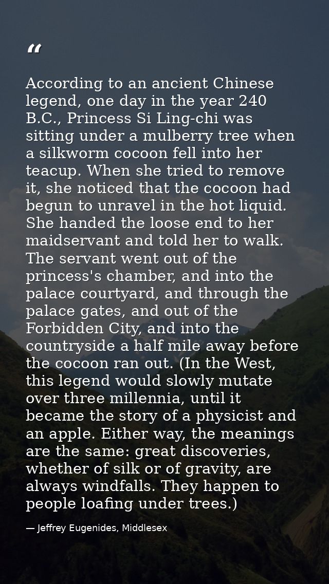 According to an ancient Chinese legend, one day in the year 240 B.C., Princess Si Ling-chi was sitting under a mulberry  — Jeffrey Eugenides, Middlesex