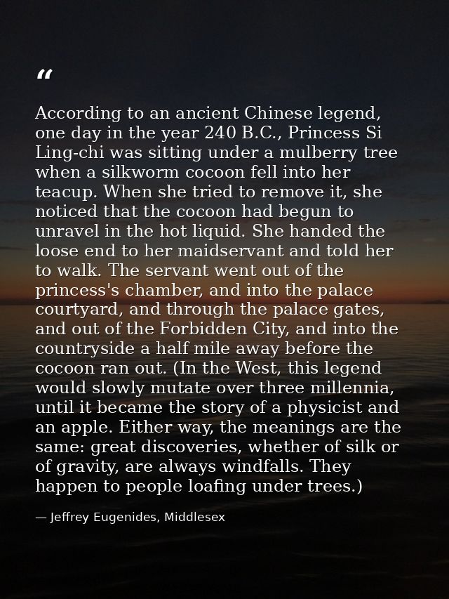 According to an ancient Chinese legend, one day in the year 240 B.C., Princess Si Ling-chi was sitting under a mulberry  — Jeffrey Eugenides, Middlesex