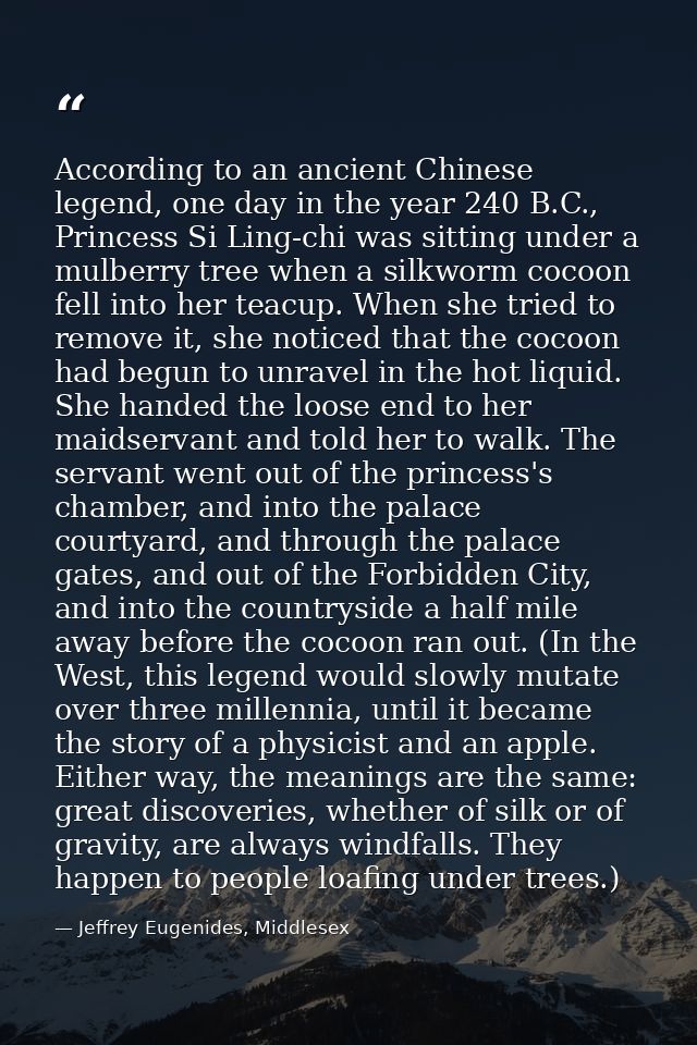 According to an ancient Chinese legend, one day in the year 240 B.C., Princess Si Ling-chi was sitting under a mulberry  — Jeffrey Eugenides, Middlesex