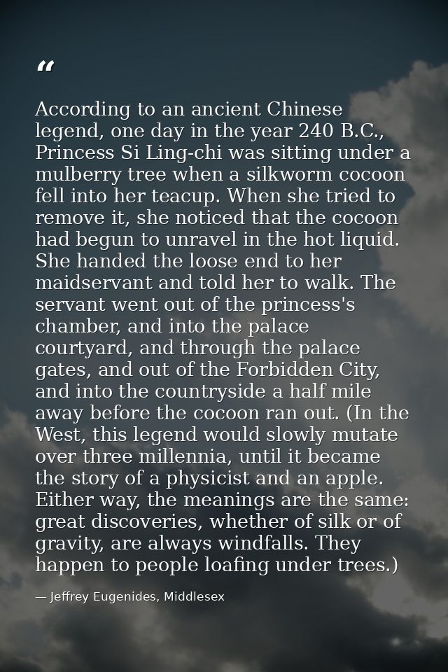 According to an ancient Chinese legend, one day in the year 240 B.C., Princess Si Ling-chi was sitting under a mulberry  — Jeffrey Eugenides, Middlesex