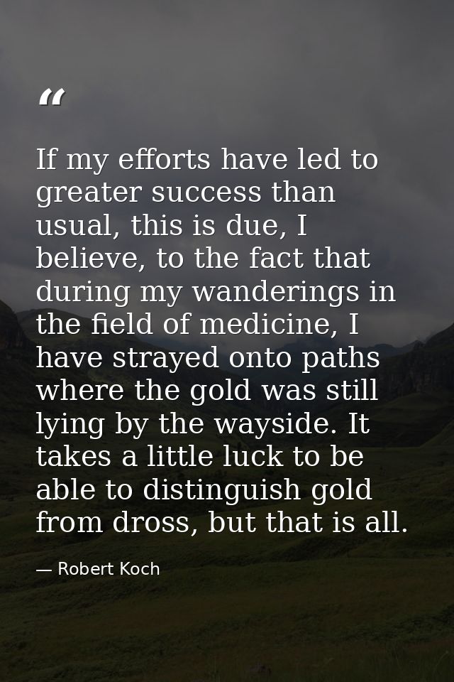 If my efforts have led to greater success than usual, this is due, I believe, to the fact that during my wanderings in t — Robert Koch