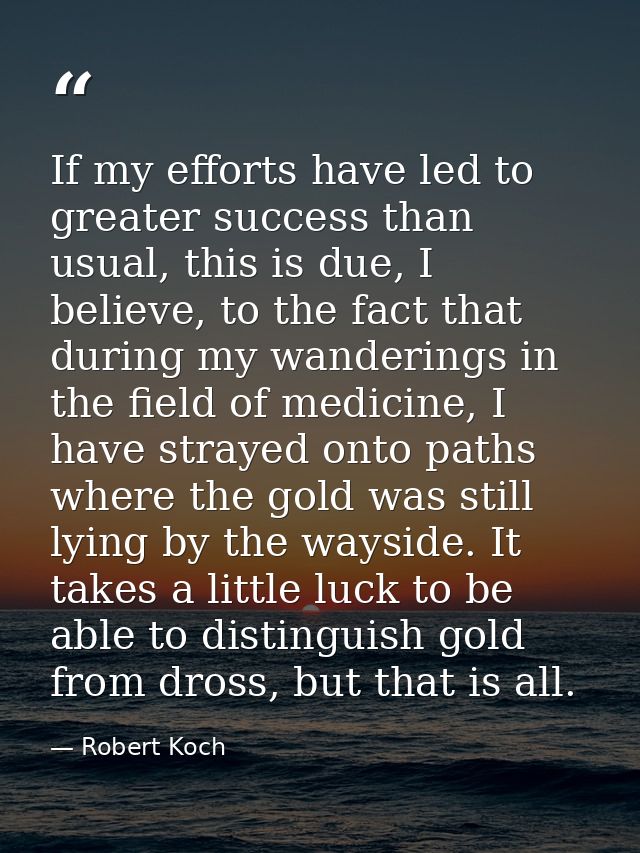 If my efforts have led to greater success than usual, this is due, I believe, to the fact that during my wanderings in t — Robert Koch