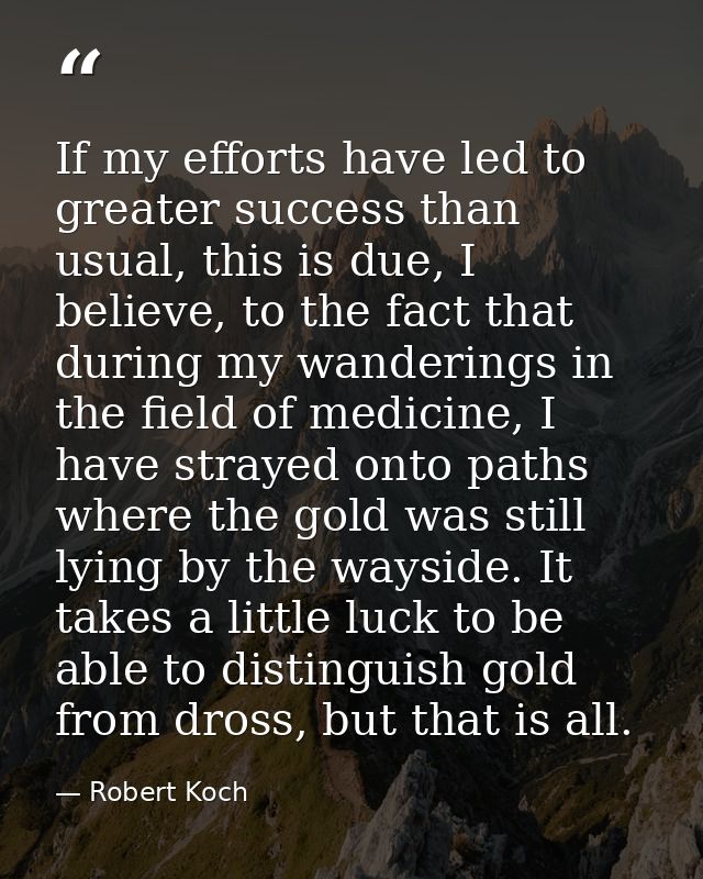 If my efforts have led to greater success than usual, this is due, I believe, to the fact that during my wanderings in t — Robert Koch