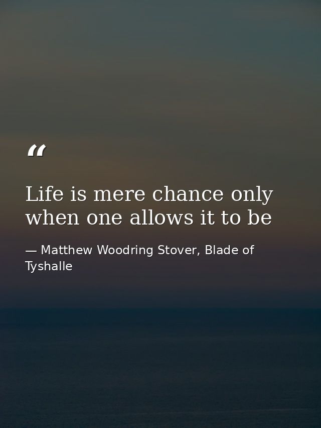 Life is mere chance only when one allows it to be — Matthew Woodring Stover, Blade of Tyshalle