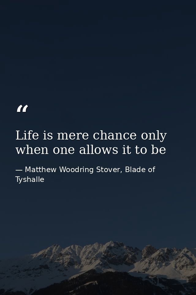 Life is mere chance only when one allows it to be — Matthew Woodring Stover, Blade of Tyshalle