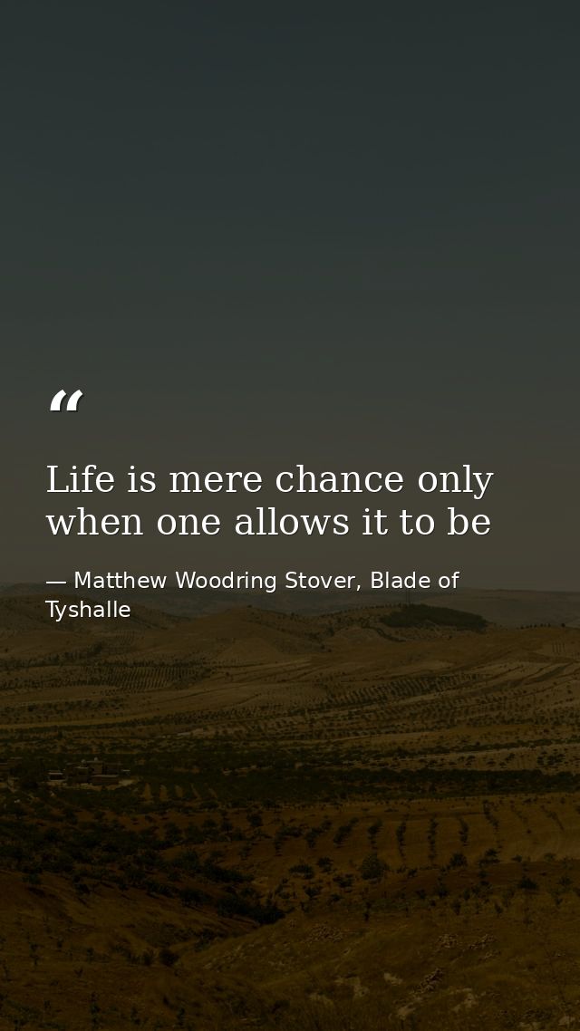 Life is mere chance only when one allows it to be — Matthew Woodring Stover, Blade of Tyshalle