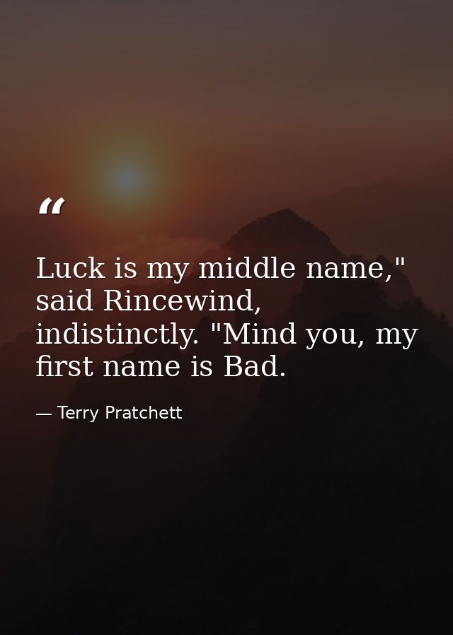 Luck is my middle name," said Rincewind, indistinctly. "Mind you, my first name is Bad. — Terry Pratchett