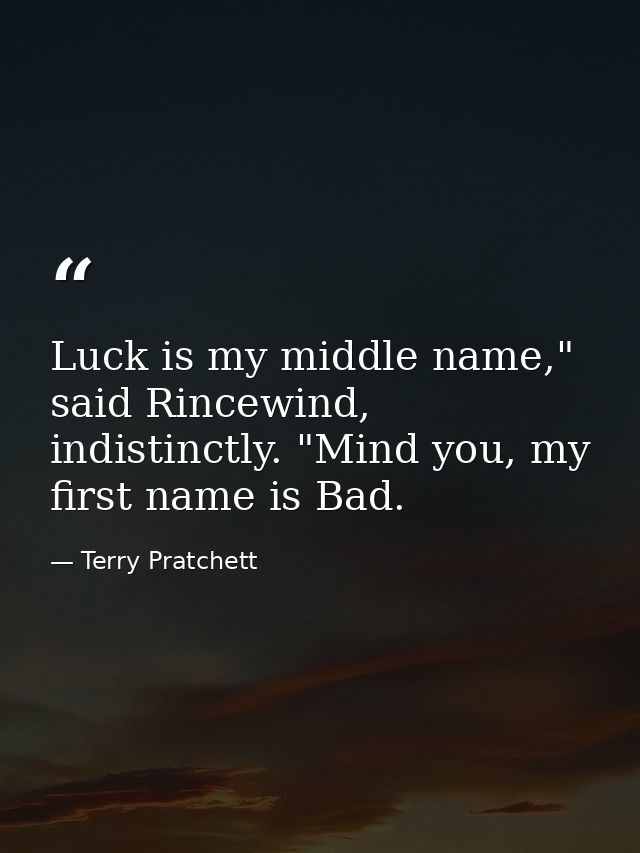 Luck is my middle name," said Rincewind, indistinctly. "Mind you, my first name is Bad. — Terry Pratchett