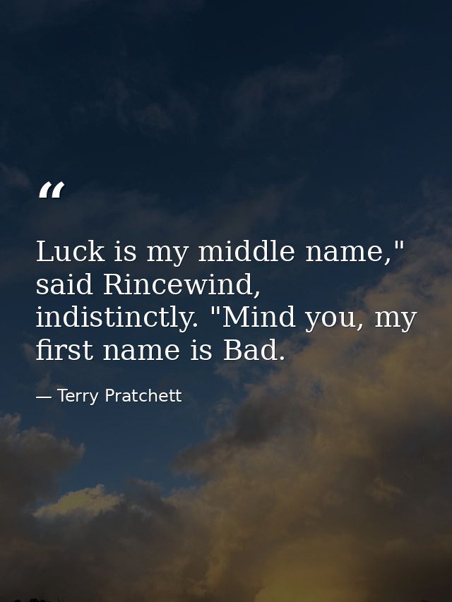 Luck is my middle name," said Rincewind, indistinctly. "Mind you, my first name is Bad. — Terry Pratchett