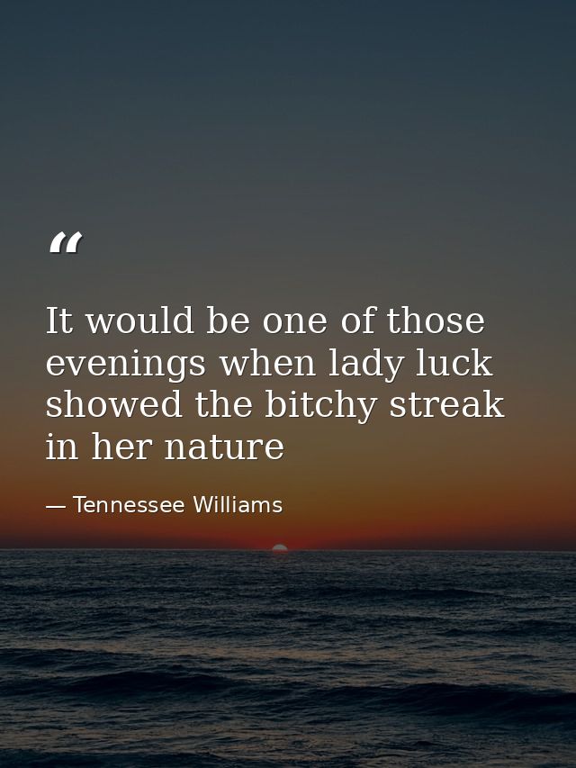 It would be one of those evenings when lady luck showed the bitchy streak in her nature — Tennessee Williams