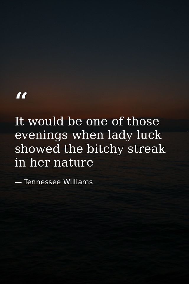 It would be one of those evenings when lady luck showed the bitchy streak in her nature — Tennessee Williams