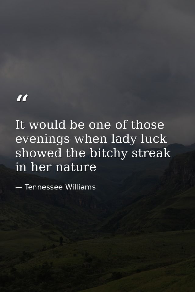 It would be one of those evenings when lady luck showed the bitchy streak in her nature — Tennessee Williams