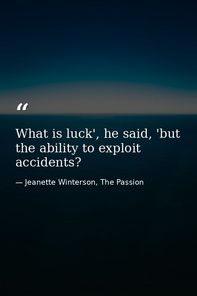 What is luck', he said, 'but the ability to exploit accidents? — Jeanette Winterson, The Passion