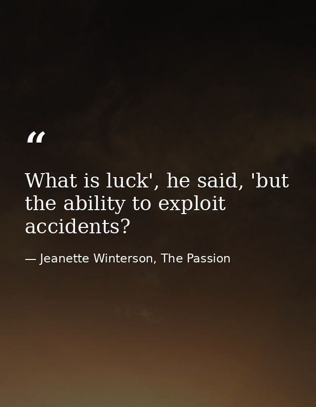 What is luck', he said, 'but the ability to exploit accidents? — Jeanette Winterson, The Passion