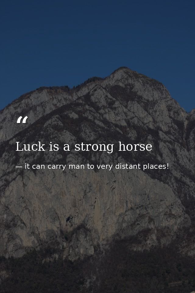Luck is a strong horse — it can carry man to very distant places!