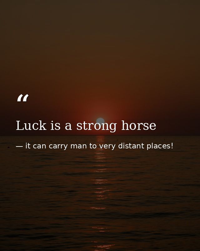 Luck is a strong horse — it can carry man to very distant places!