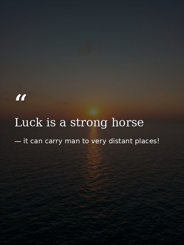 Luck is a strong horse — it can carry man to very distant places!