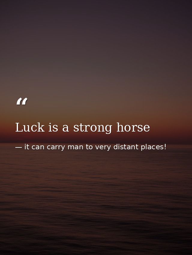 Luck is a strong horse — it can carry man to very distant places!