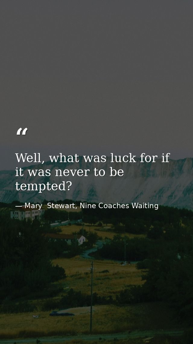 Well, what was luck for if it was never to be tempted? — Mary  Stewart, Nine Coaches Waiting