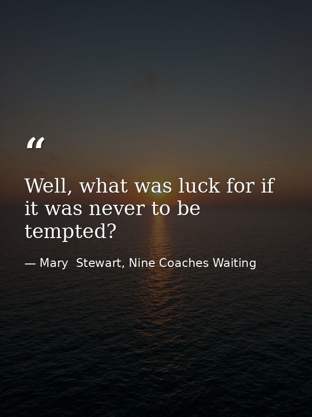 Well, what was luck for if it was never to be tempted? — Mary  Stewart, Nine Coaches Waiting