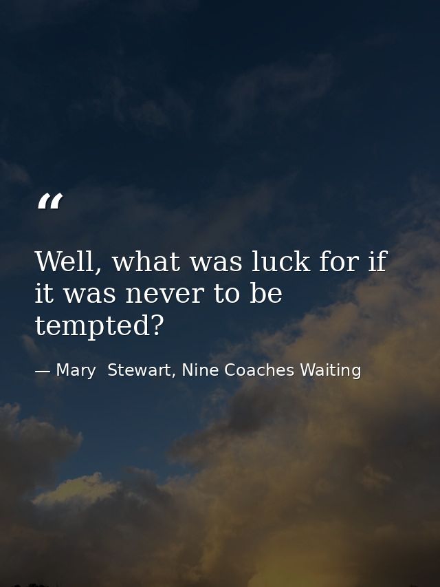 Well, what was luck for if it was never to be tempted? — Mary  Stewart, Nine Coaches Waiting