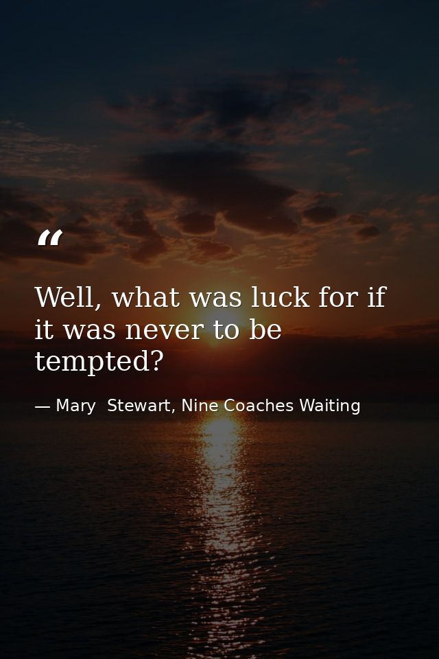 Well, what was luck for if it was never to be tempted? — Mary  Stewart, Nine Coaches Waiting