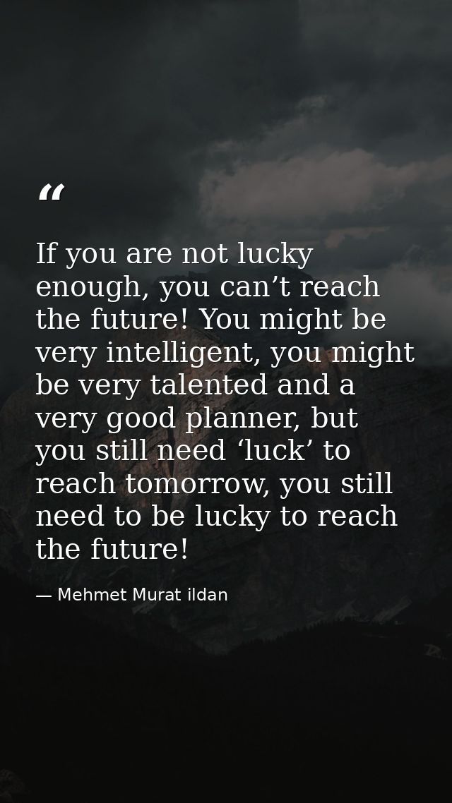 If you are not lucky enough, you can’t reach the future! You might be very intelligent, you might be very talented and a — Mehmet Murat ildan