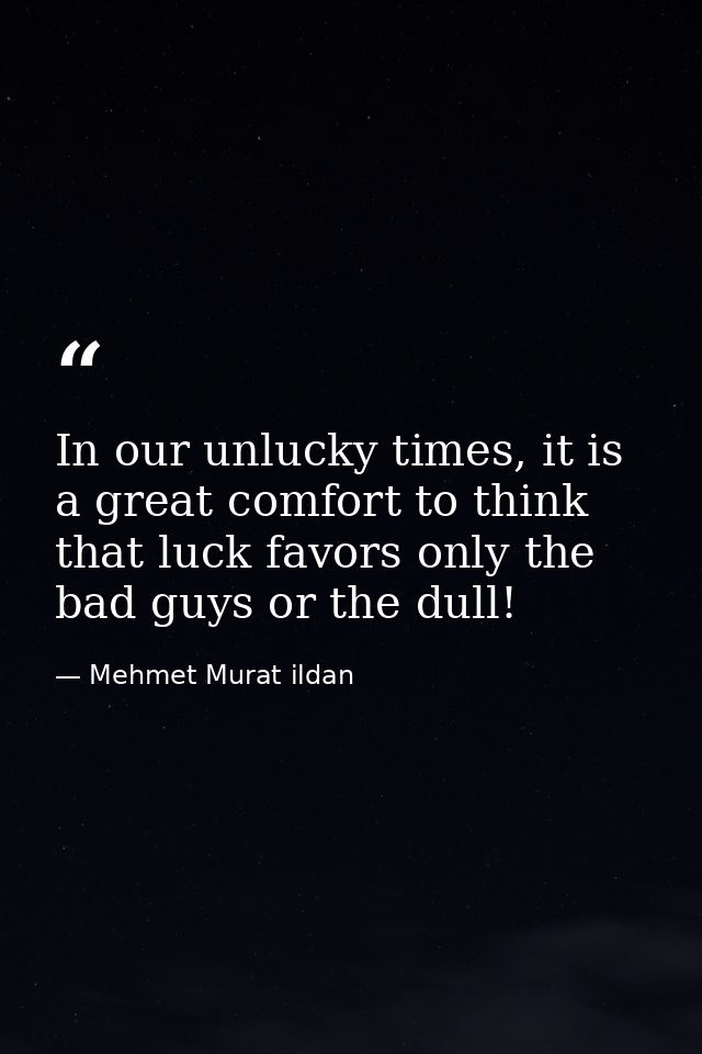 In our unlucky times, it is a great comfort to think that luck favors only the bad guys or the dull! — Mehmet Murat ildan
