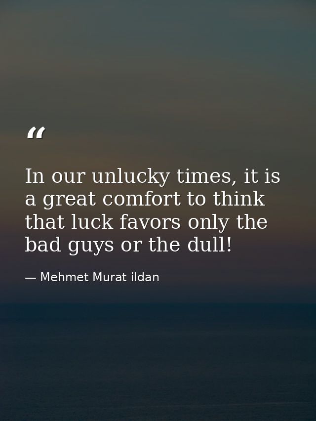 In our unlucky times, it is a great comfort to think that luck favors only the bad guys or the dull! — Mehmet Murat ildan
