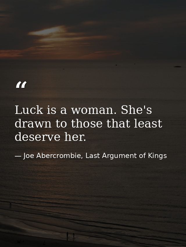 Luck is a woman. She's drawn to those that least deserve her. — Joe Abercrombie, Last Argument of Kings